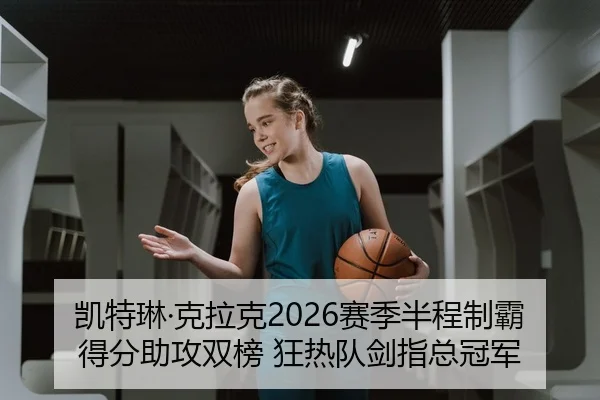 凯特琳·克拉克2026赛季半程制霸得分助攻双榜 狂热队剑指总冠军